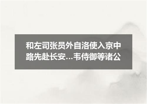 和左司张员外自洛使入京中路先赴长安…韦侍御等诸公