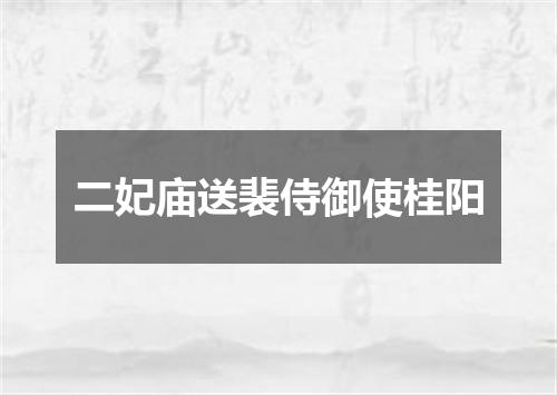 二妃庙送裴侍御使桂阳