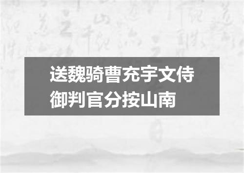 送魏骑曹充宇文侍御判官分按山南