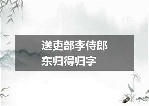 送吏部李侍郎东归得归字