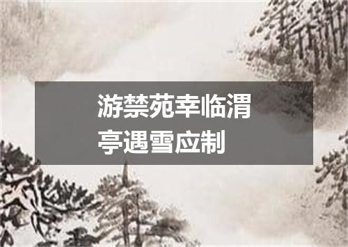 游禁苑幸临渭亭遇雪应制