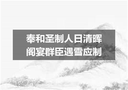 奉和圣制人日清晖阁宴群臣遇雪应制