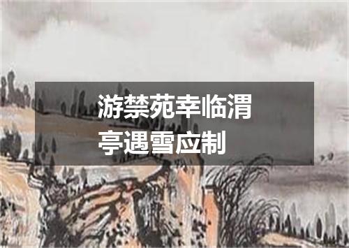 游禁苑幸临渭亭遇雪应制