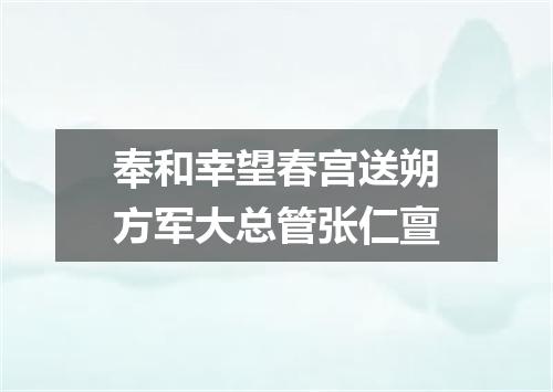 奉和幸望春宫送朔方军大总管张仁亶