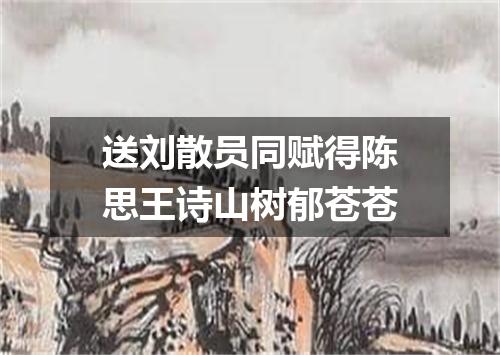 送刘散员同赋得陈思王诗山树郁苍苍