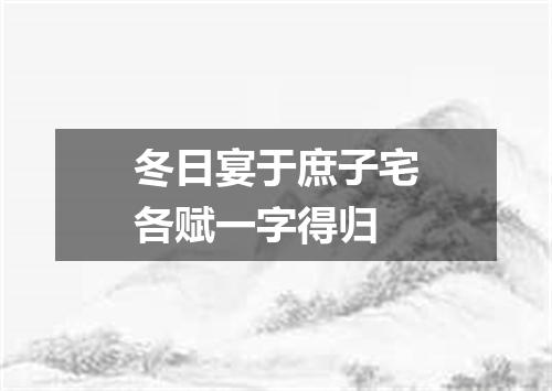 冬日宴于庶子宅各赋一字得归