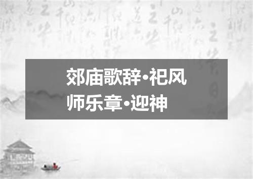 郊庙歌辞·祀风师乐章·迎神