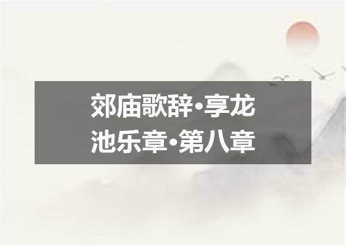 郊庙歌辞·享龙池乐章·第八章