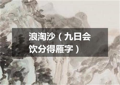 浪淘沙（九日会饮分得雁字）