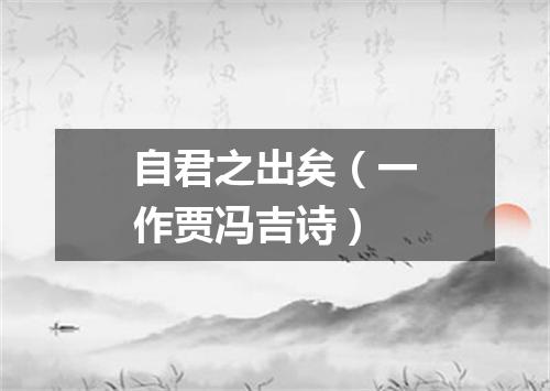 自君之出矣（一作贾冯吉诗）