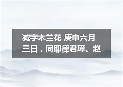 减字木兰花 庚申六月三日，同耶律君璋、赵