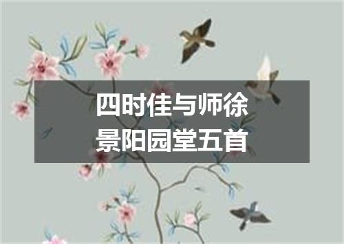 四时佳与师徐景阳园堂五首