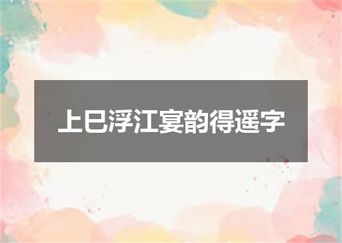 上巳浮江宴韵得遥字