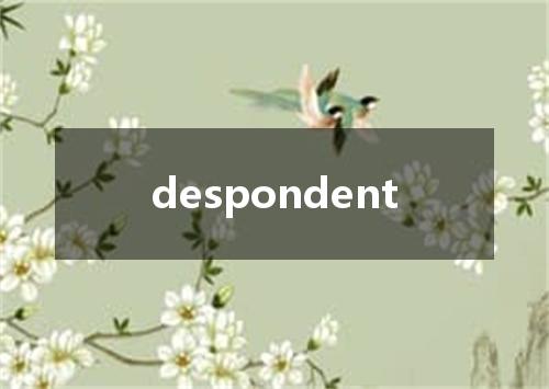 despondent是什么意思