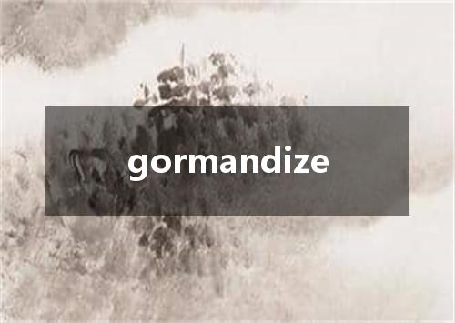 gormandize是什么意思