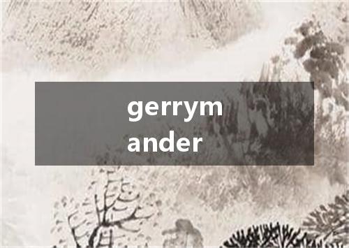 gerrymander是什么意思