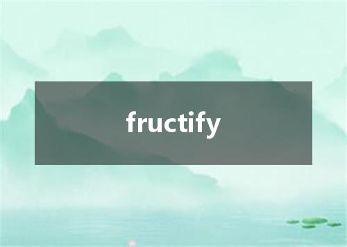 fructify是什么意思