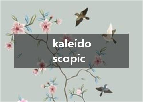 kaleidoscopic是什么意思