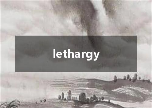 lethargy是什么意思