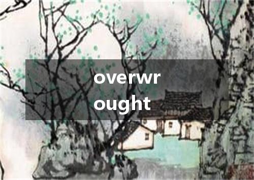 overwrought是什么意思