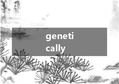 genetically是什么意思