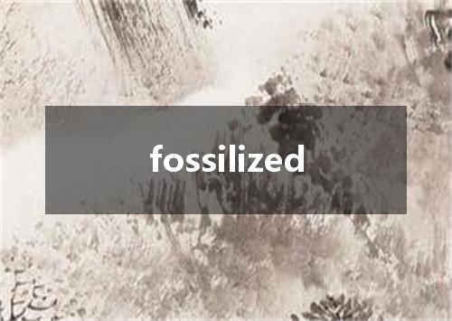 fossilized是什么意思