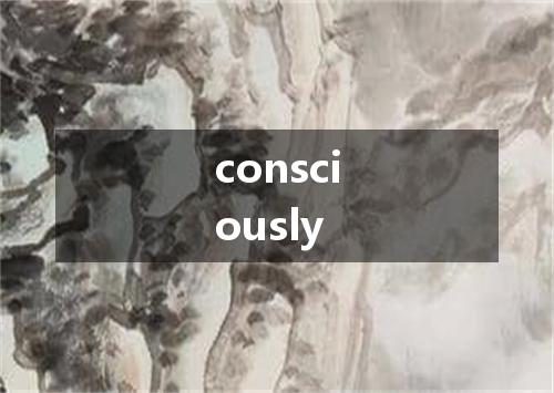 consciously是什么意思