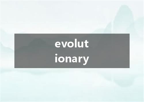 evolutionary是什么意思