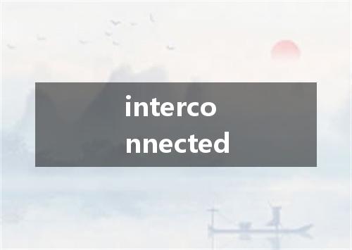 interconnected是什么意思