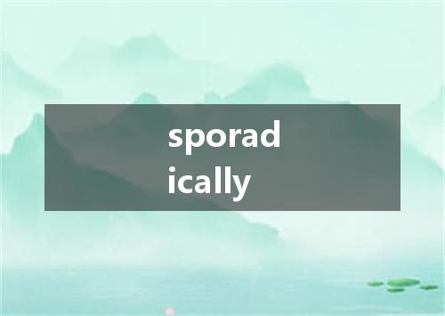 sporadically是什么意思