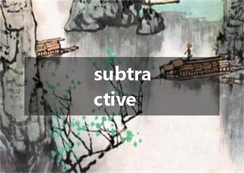 subtractive是什么意思