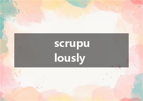 scrupulously是什么意思