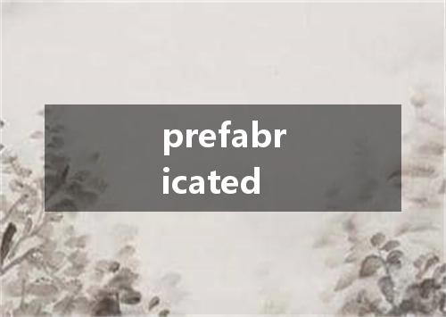 prefabricated是什么意思