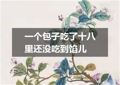 一个包子吃了十八里还没吃到馅儿