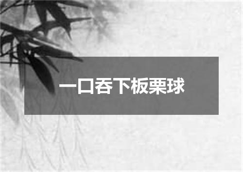 一口吞下板栗球