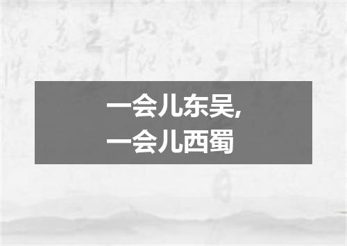 一会儿东吴,一会儿西蜀