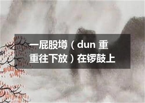 一屁股壿（dun 重重往下放）在锣鼓上