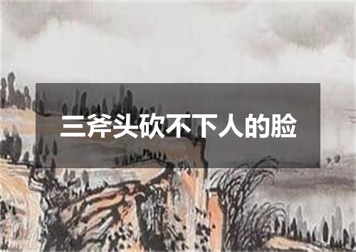 三斧头砍不下人的脸