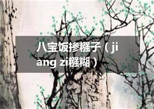 八宝饭掺糨子（jiang zi糨糊）