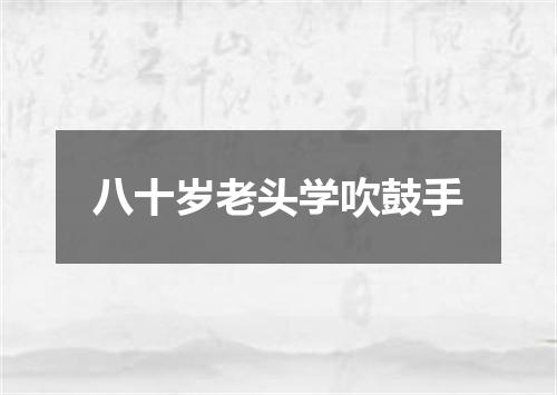 八十岁老头学吹鼓手