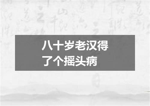 八十岁老汉得了个摇头病