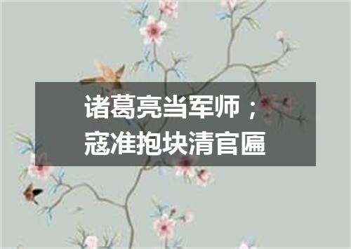 诸葛亮当军师；寇准抱块清官匾