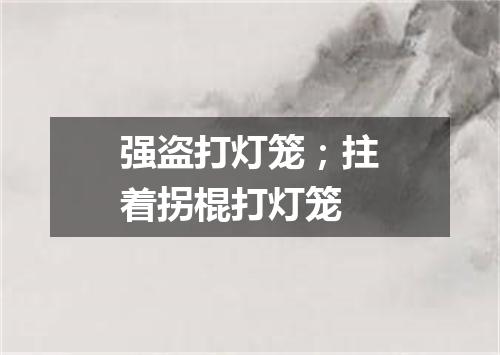 强盗打灯笼；拄着拐棍打灯笼