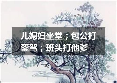 儿媳妇坐堂；包公打銮驾；班头打他爹