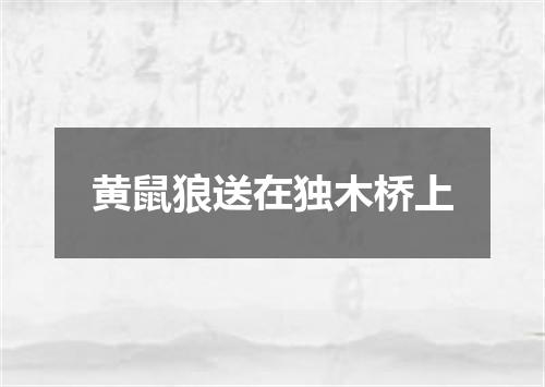 黄鼠狼送在独木桥上