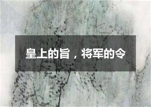 皇上的旨，将军的令