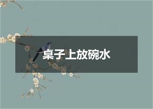 桌子上放碗水