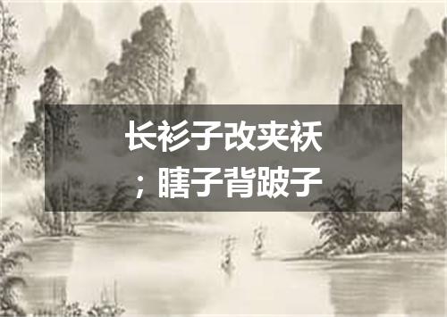 长衫子改夹袄；瞎子背跛子