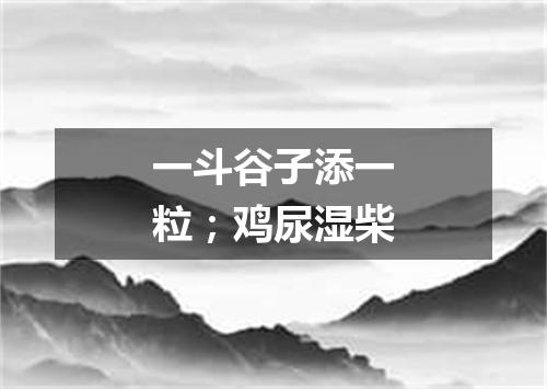 一斗谷子添一粒；鸡尿湿柴