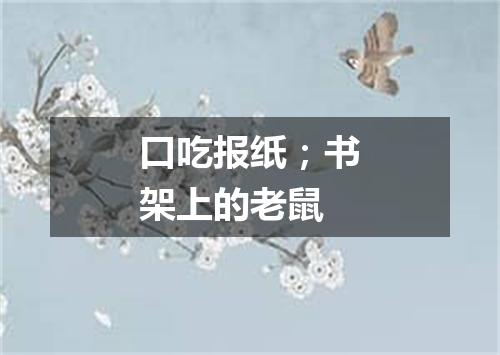 口吃报纸；书架上的老鼠